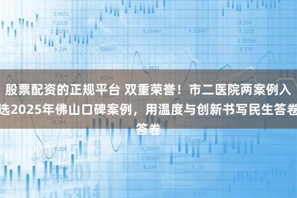 股票配资的正规平台 双重荣誉！市二医院两案例入选2025年佛山口碑案例，用温度与创新书写民生答卷