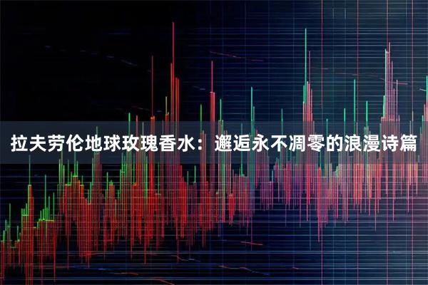 拉夫劳伦地球玫瑰香水：邂逅永不凋零的浪漫诗篇