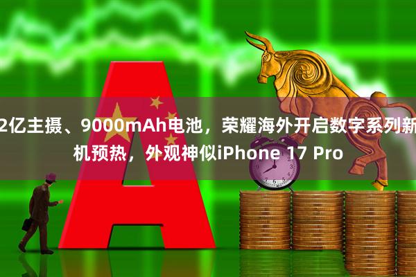 2亿主摄、9000mAh电池，荣耀海外开启数字系列新机预热，外观神似iPhone 17 Pro