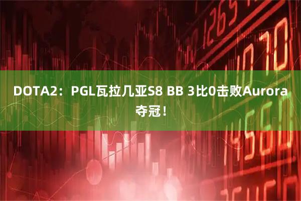 DOTA2：PGL瓦拉几亚S8 BB 3比0击败Aurora夺冠！