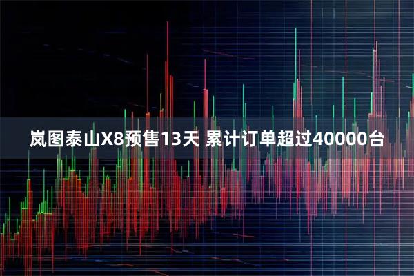 岚图泰山X8预售13天 累计订单超过40000台