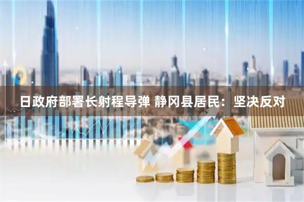 日政府部署长射程导弹 静冈县居民：坚决反对