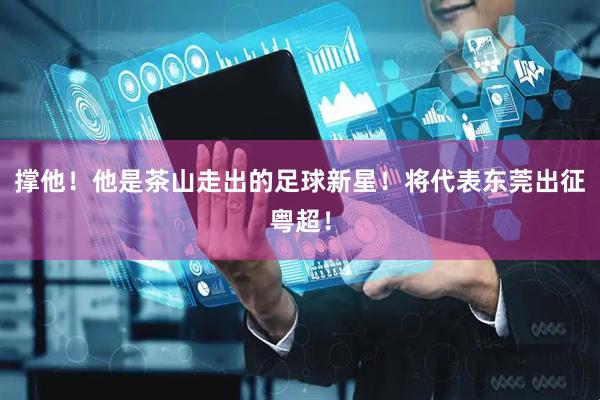 撑他！他是茶山走出的足球新星！将代表东莞出征粤超！