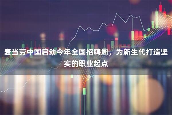 麦当劳中国启动今年全国招聘周，为新生代打造坚实的职业起点