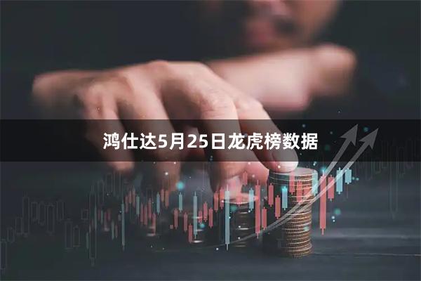 鸿仕达5月25日龙虎榜数据