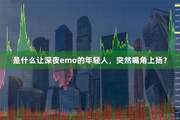 是什么让深夜emo的年轻人，突然嘴角上扬？