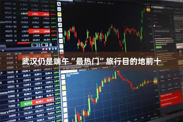 武汉仍是端午“最热门”旅行目的地前十