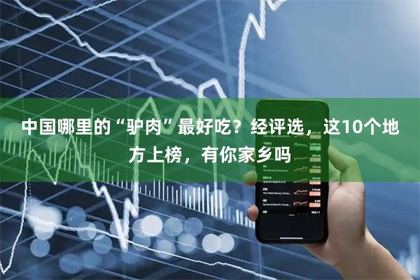 中国哪里的“驴肉”最好吃？经评选，这10个地方上榜，有你家乡吗