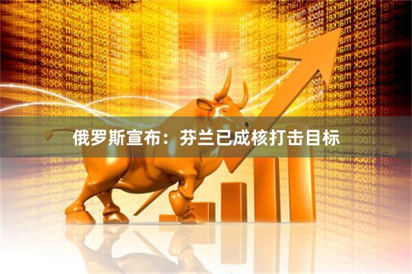 俄罗斯宣布：芬兰已成核打击目标