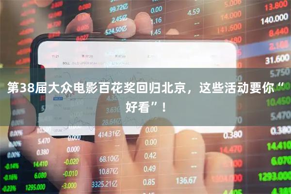 第38届大众电影百花奖回归北京，这些活动要你“好看”！