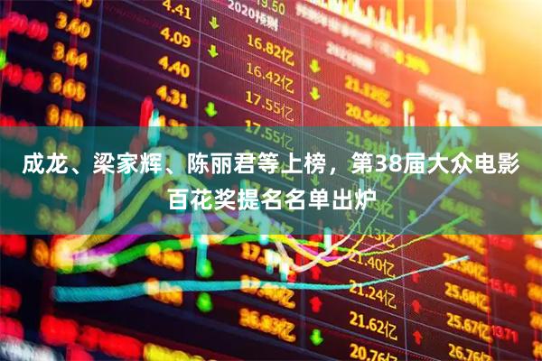 成龙、梁家辉、陈丽君等上榜，第38届大众电影百花奖提名名单出炉
