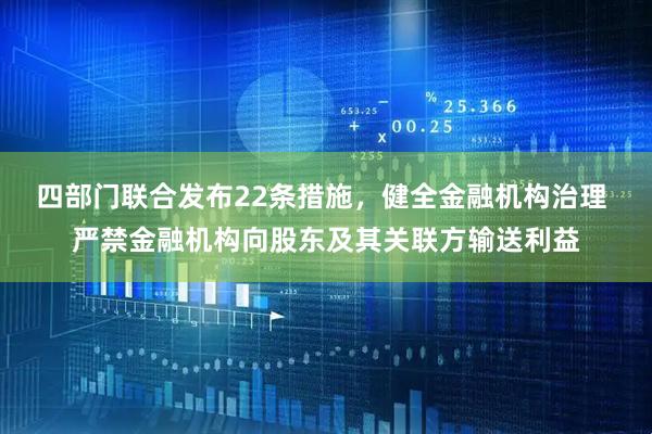 四部门联合发布22条措施，健全金融机构治理 严禁金融机构向股东及其关联方输送利益