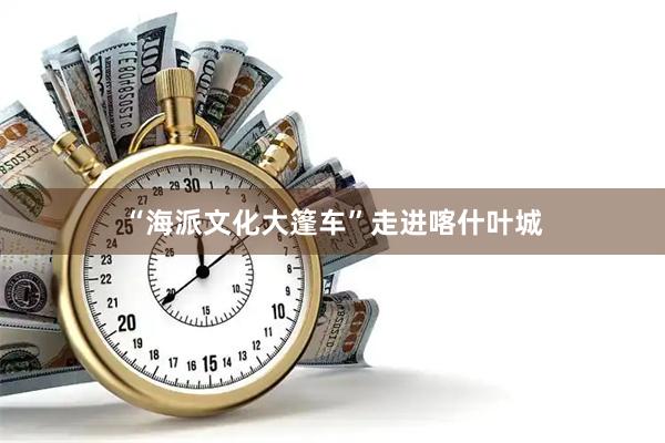 “海派文化大篷车”走进喀什叶城