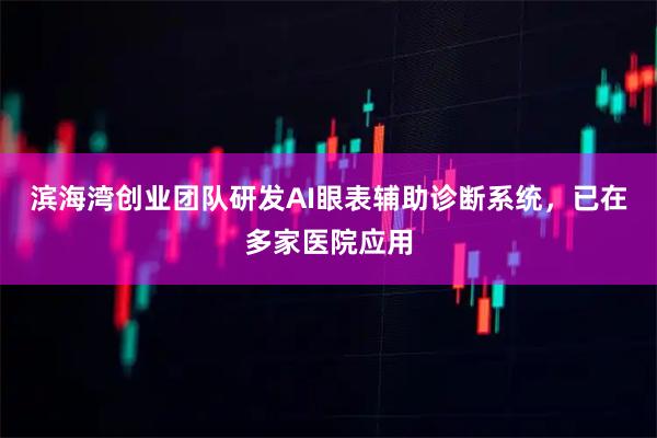 滨海湾创业团队研发AI眼表辅助诊断系统，已在多家医院应用