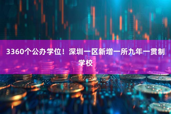 3360个公办学位！深圳一区新增一所九年一贯制学校