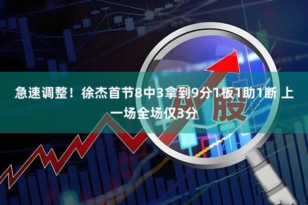 急速调整！徐杰首节8中3拿到9分1板1助1断 上一场全场仅3分